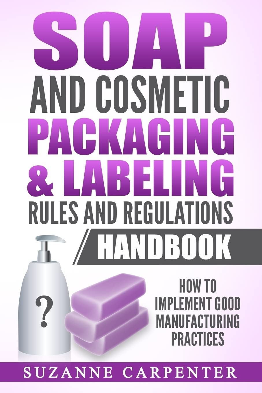 Soap and Cosmetic Packaging & Labeling Rules and Regulations Handbook: How to Implement Good Manufacturing Practices Hobbies & Crafts