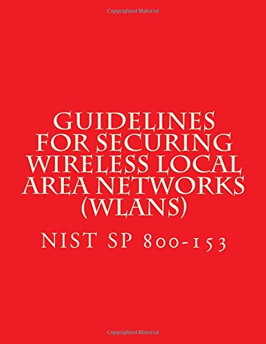 NIST SP 800-153 Guidelines for Securing Wireless Local Area Networks (WLANs): NiST SP 800-153 Computer Science