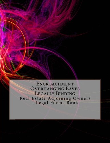 Encroachment - Overhanging Eaves - Legally Binding: Real Estate Adjoining Owners - Legal Forms Book Law