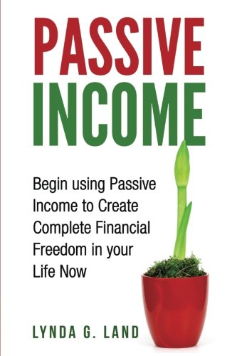 Passive Income: Begin Using Passive Income to Create Complete Financial Freedom In Your Life Now Business, Finance & Career