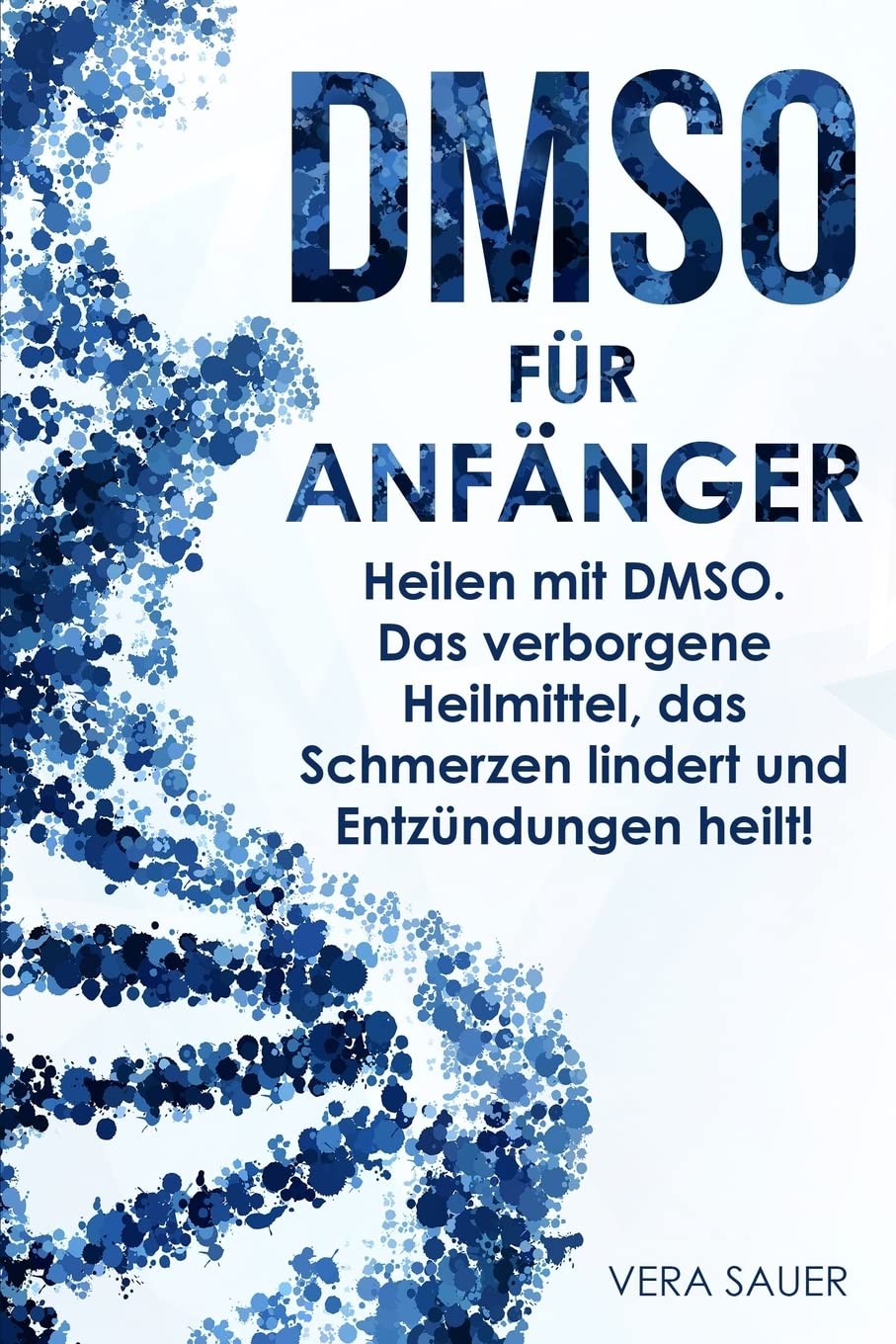 DMSO für Anfänger: Heilen mit DMSO. Das verborgene Heilmittel, das Schmerzen lindert und Entzündungen heilt! Medicine