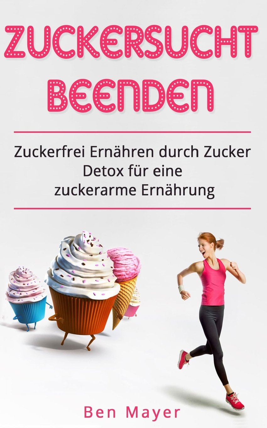 Zuckersucht beenden Zuckerfrei ernähren durch Zucker Detox für eine zuckerarme E: Abnehmen mit der 7-Tage Challange Health, Nutrition & Fitness