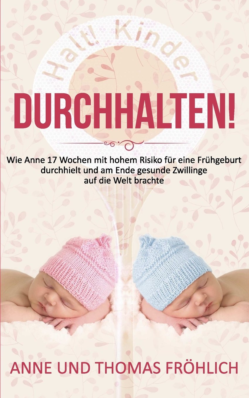 Durchhalten!: Wie Anne 17 Wochen mit hohem Risiko auf Frühgeburt durchhielt und am Ende gesunde Zwillinge auf die Welt brachte. Health, Nutrition & Fitness