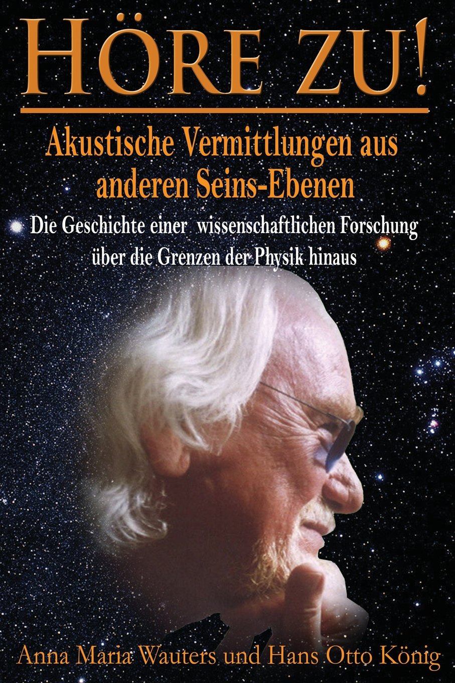 Hoere zu! Akustische Vermittlungen aus anderen Seins-Ebenen: Die Geschichte einer wissenschaftlichen Forschung uber die geistige Natur des Menschen Natural Sciences