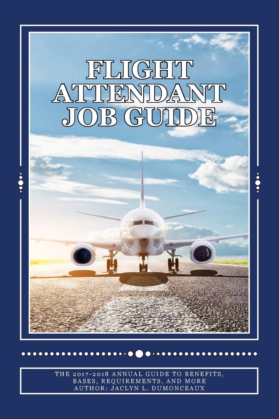 Flight Attendant Job Guide: The 2017-2018 Annual Guide to Benefits, Bases, Requirements, and More Business, Finance & Career