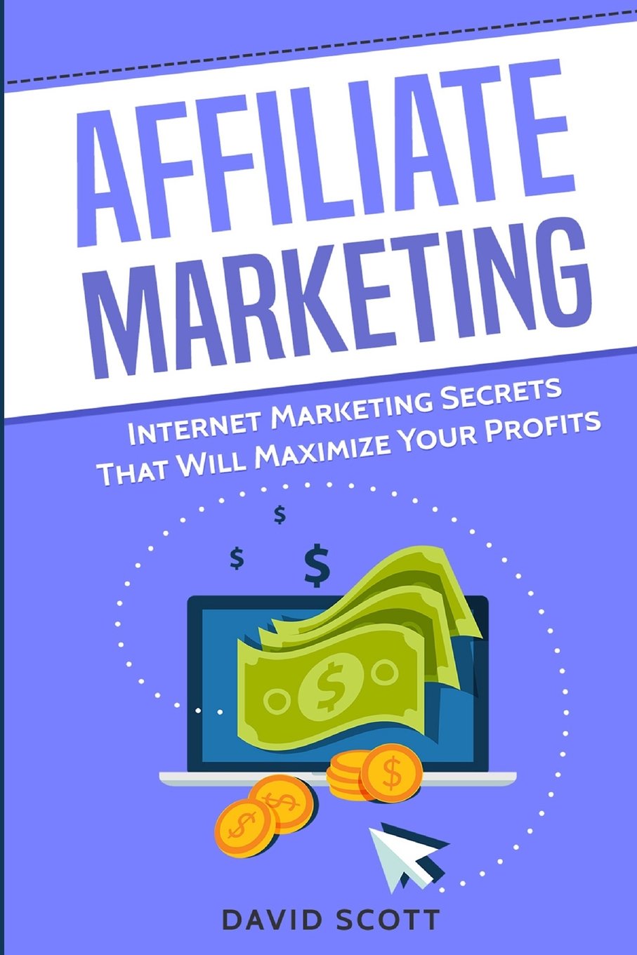 Affiliate Marketing: Internet Marketing Secrets That Will Maximize Your Profits Business, Finance & Career