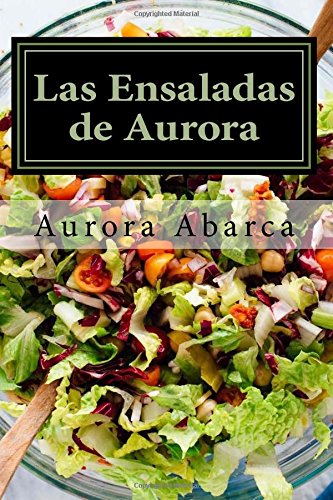 Las Ensaladas de Aurora: 100 ensaladas internacionales que haran las delicias de tu familia Cooking & Enjoying