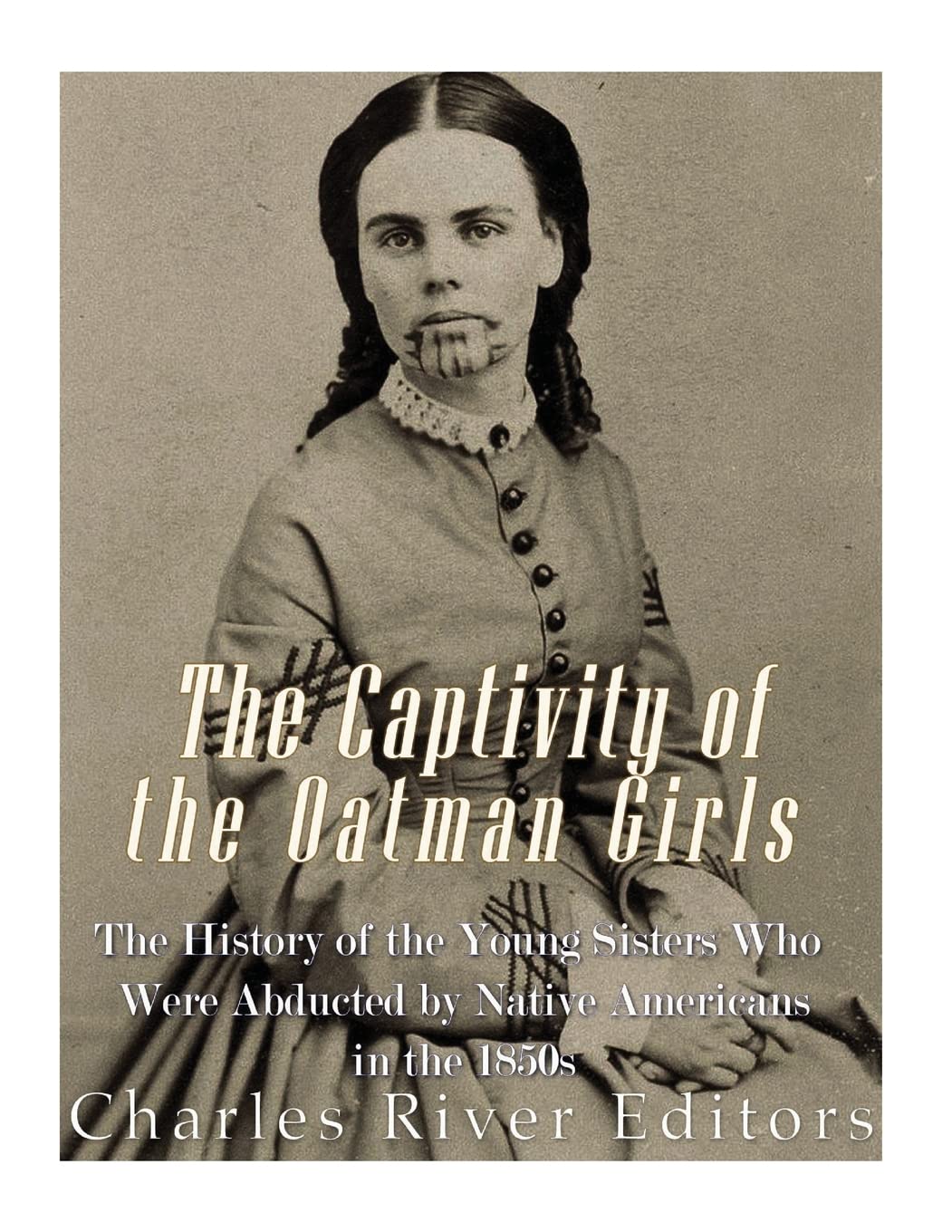 The Captivity of the Oatman Girls: The History of the Young Sisters Who Were Abducted by Native Americans in the 1850s Politics & History