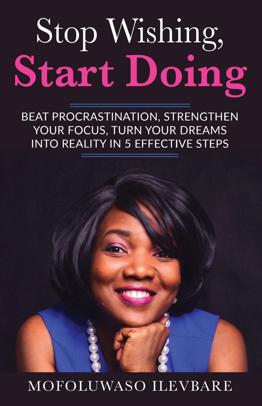 Stop Wishing, Start Doing: (Beat Procrastination, Strengthen Your Focus, Turn Your Dreams Into Reality In 5 Effective Steps Self-help