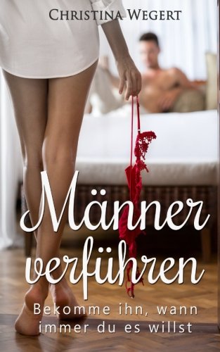 Männer verführen: Bekomme ihn, wann immer du es willst Partnership & Love