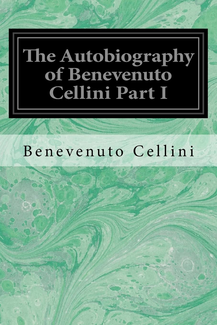 The Autobiography of Benevenuto Cellini Part I Memories