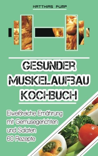 Gesunder Muskelaufbau Kochbuch: Eiweißreiche Ernährung mit Gemüsegerichten und Salaten auf 60 Rezepten Cooking & Enjoying