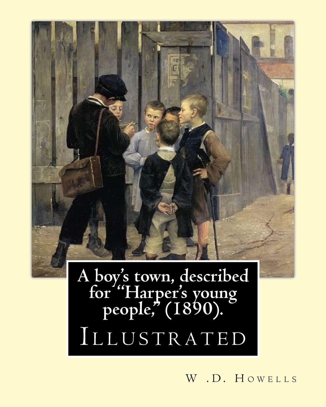 A boy's town, described for "Harper's young people," (1890). By: W .D. Howells (ILLUSTRATED): William Dean Howells ( March 1, 1837 – May 11, 1920) ... nicknamed "The Dean of American Letters". Contemporary literature