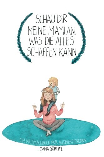 Schau Dir Meine Mami An, Was Die Alles Schaffen Kann: Ein Mutmachbuch für (Allein)erziehende Parents & Children
