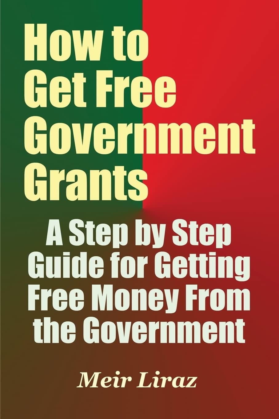 How to Get Free Government Grants - A Step by Step Guide for Getting Free Money From the Government Business, Finance & Career