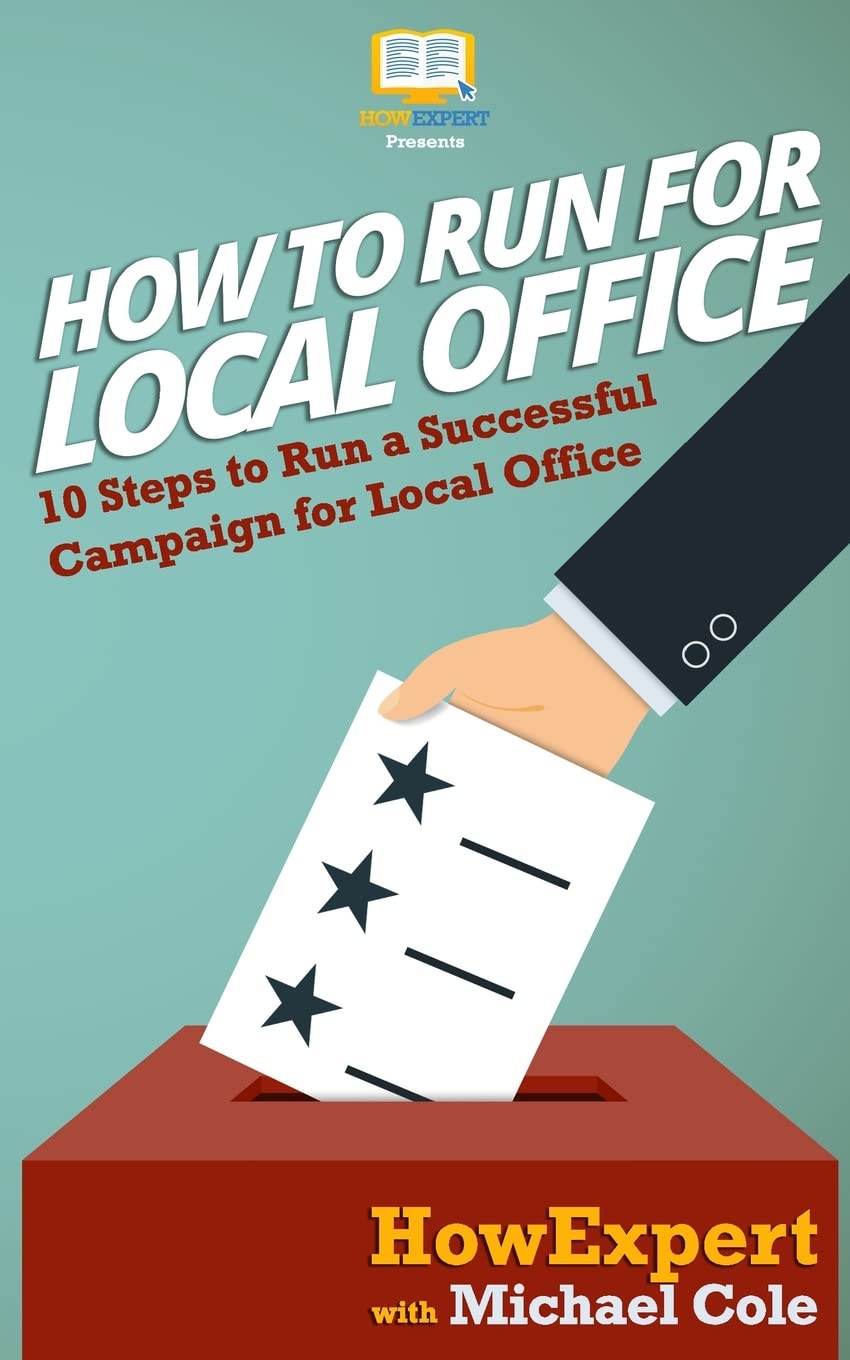 How To Run For Local Office: 10 Steps To Run a Successful Campaign For Local Office Social Sciences