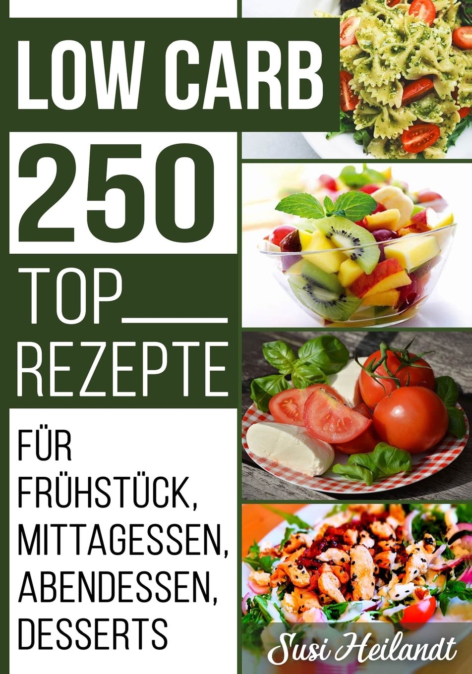 Low Carb 250 Top Rezepte: Für Frühstück, Mittagessen, Abendessen, Desserts, Vegetarische Ernährung (LOW CARB REZEPTE, Band 1) Cooking & Enjoying