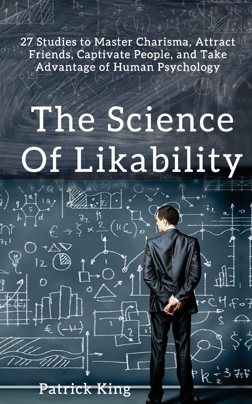 The Science of Likability: 27 Studies to Master Charisma, Attract Friends, Captivate People, and Take Advantage of Human Psychology Self-help