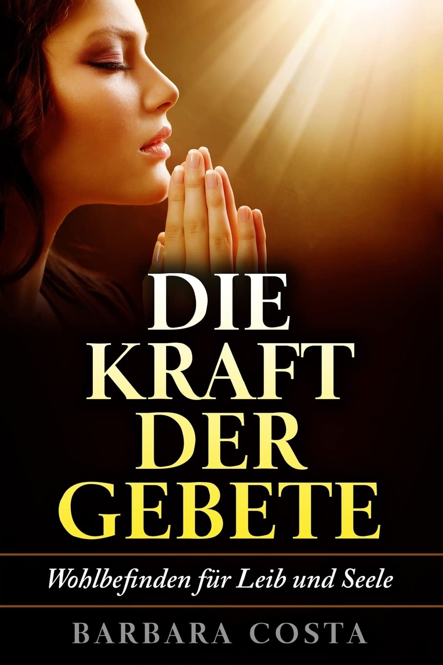 Die Kraft der Gebete!: Wohlbefinden fuer Leib und Seele Religion & Esotericism