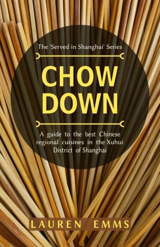 Chow Down: A guide to the best Chinese regional cuisines in the Xuhui District of Shanghai (Served In Shanghai, Band 2) Travel Guides