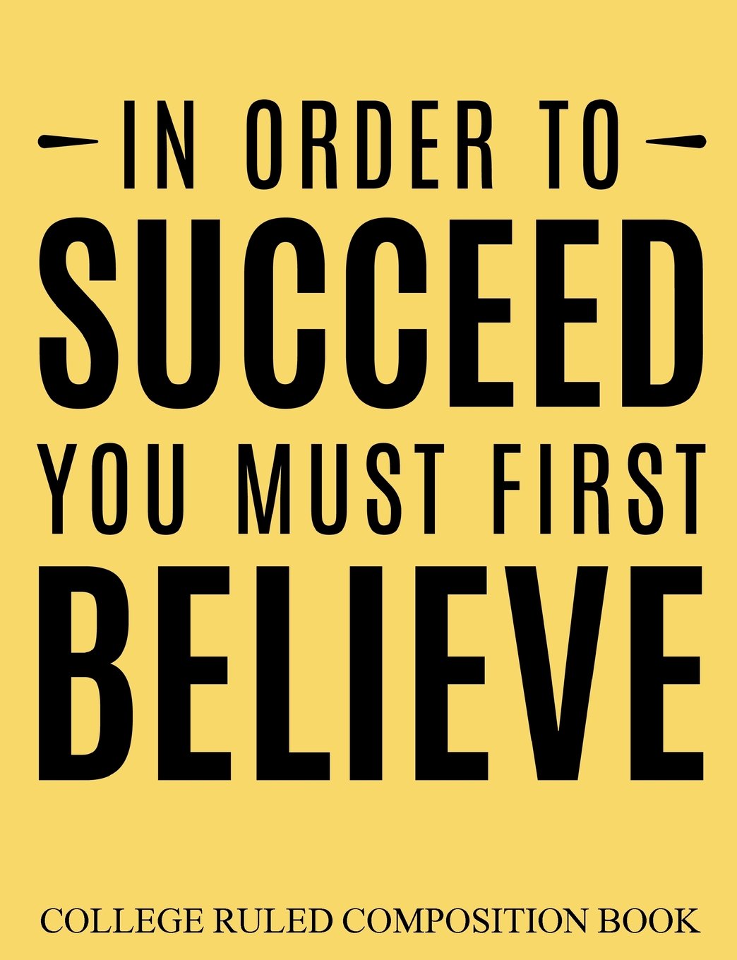 College Ruled Composition Book Yellow In Order to Succeed You Must First Believe Media & Communication