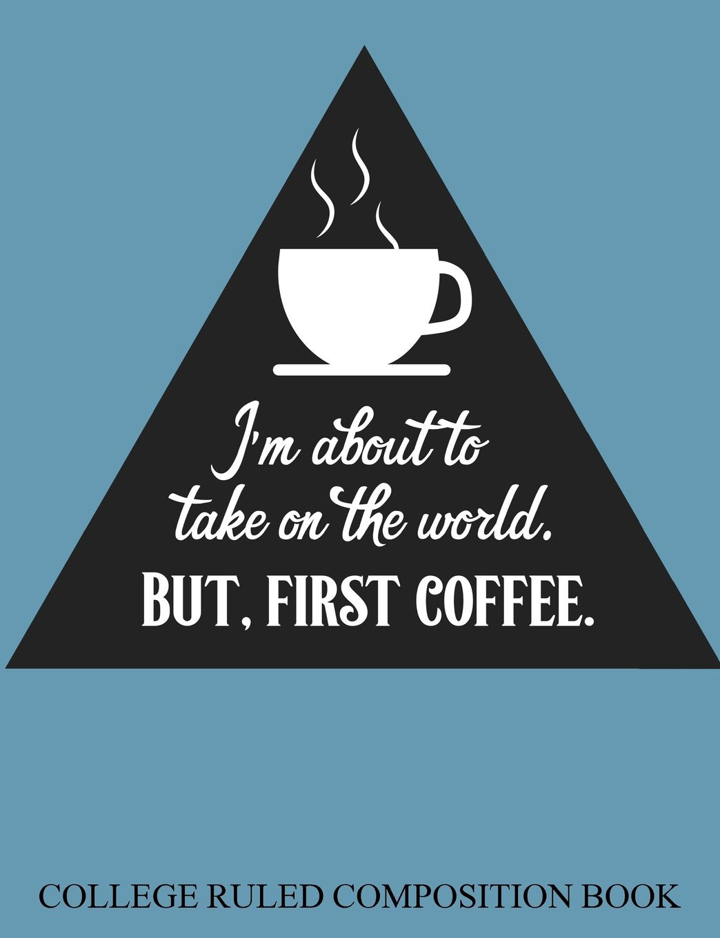College Ruled Composition Book I'm About to Take on the World but First Coffee Media & Communication