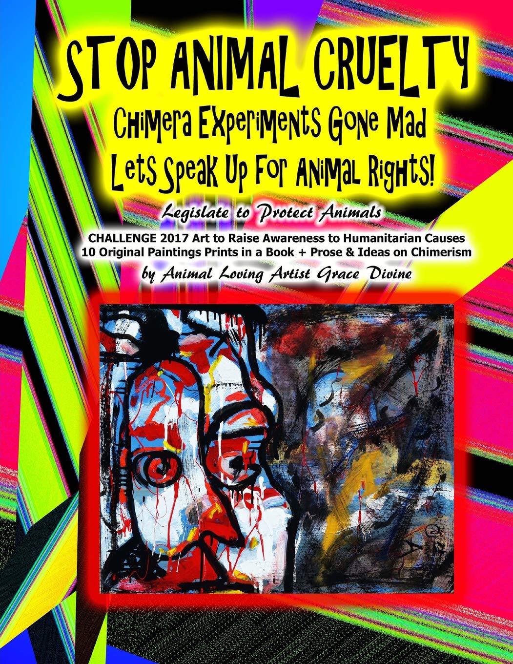STOP ANIMAL CRUELTY Chimera Experiments Gone Mad Lets Speak Up for Animal Rights! Legislate to Protect Animals: CHALLENGE 2017 Art to Raise ... TO HUMANITARIAN CAUSES BY GRACE DIVINE) Film, Art & Culture