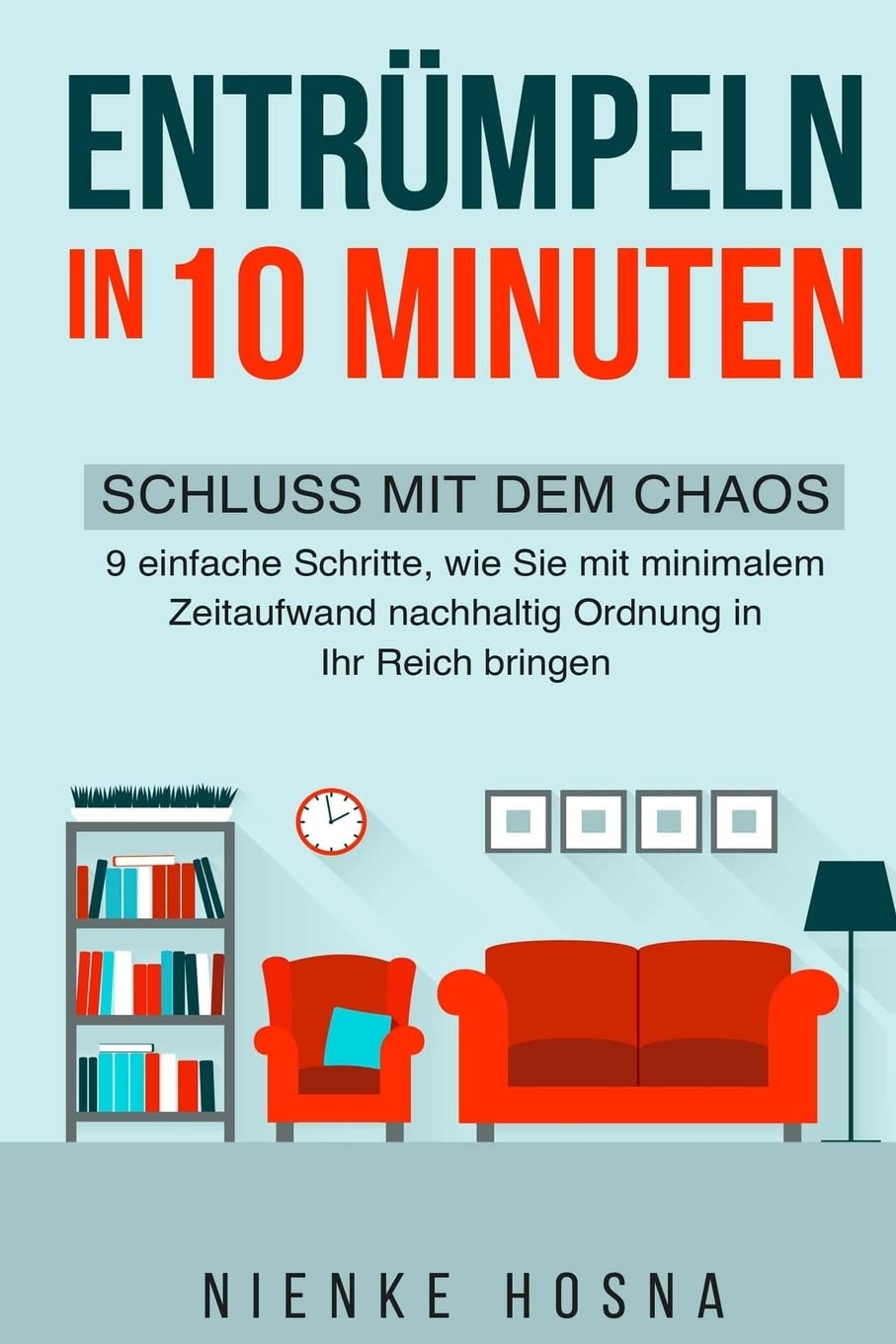 Entrümpeln in 10 Minuten: Schluss mit dem Chaos - 9 einfache Schritte, wie Sie mit minimalem Zeitaufwand nachhaltig Ordnung in Ihr Reich bringen ... entrümpeln,ordnung halten,chaos und ordnung) Hobbies & Crafts