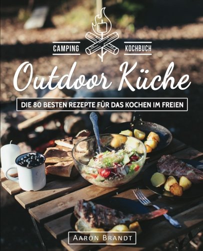 Outdoor Küche – Das Camping Kochbuch: Die 80 besten Rezepte für das Kochen im Freien (Dutch Oven Kochbuch, Lagerfeuer Kochbuch, Camping Küche, Camping kochen, Camping Rezepte, Dutch Oven Rezepte) Cooking & Enjoying