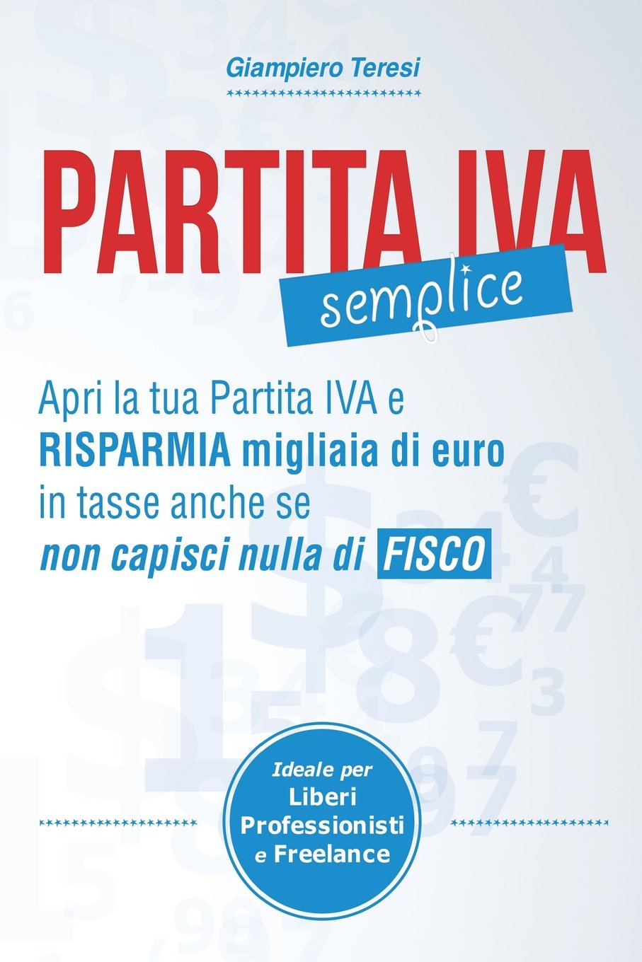 Partita IVA Semplice: Apri Partita IVA e risparmia migliaia di Euro in tasse anche se non capisci nulla di Fisco book