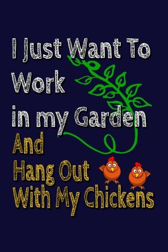 I Just Want To Work In My Garden And Hang Out With My Chickens: Gardener Writing Journal Lined, Diary, Notebook for Men & Women Self-help