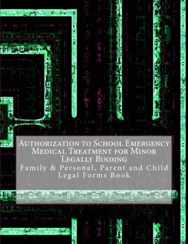 Authorization to School Emergency Medical Treatment for Minor - Legally Binding: Family & Personal, Parent and Child - Legal Forms Book Law