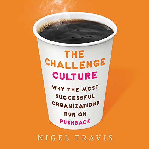 The Challenge Culture: Why the Most Successful Organizations Run on Pushback: Library Edition Business, Finance & Career