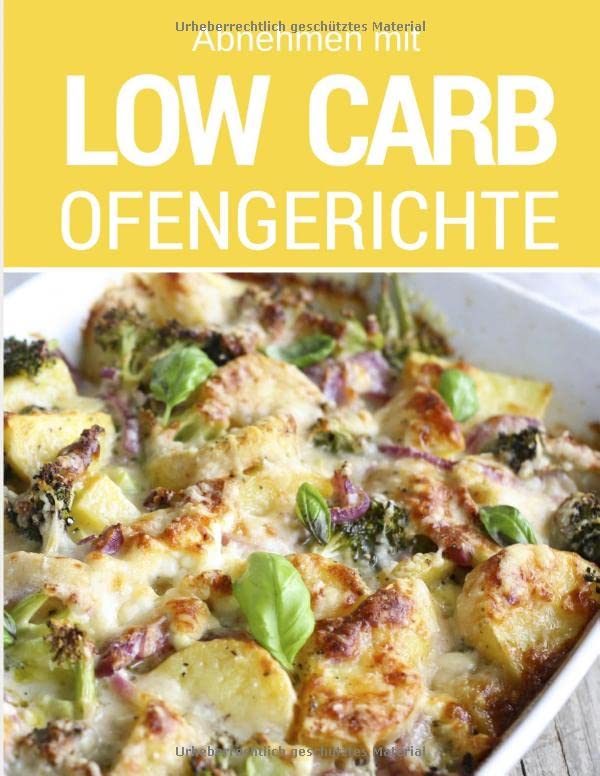 Abnehmen mit Low Carb - Ofengerichte: Das Low Carb Kochbuch: Rezepte für Auflauf, Gratin, süße Gerichte, Brot, Brötchen, Kuchen & mehr aus dem Backofen Health, Nutrition & Fitness