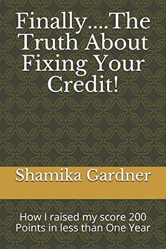 Finally....The Truth About Fixing Your Credit!: How I raised my score 200 Points in less than One Year Business & Technology