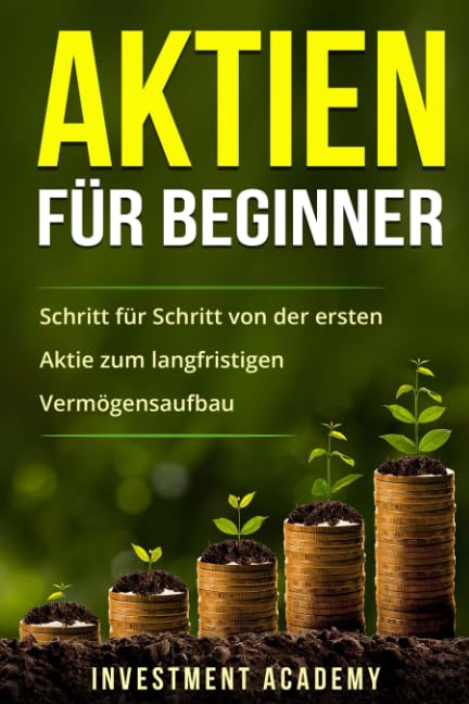 Aktien für Beginner: Schritt für Schritt von der ersten Aktie zum langfristigen Vermögensaufbau (Börse & Finanzen, Band 1) Business & Technology