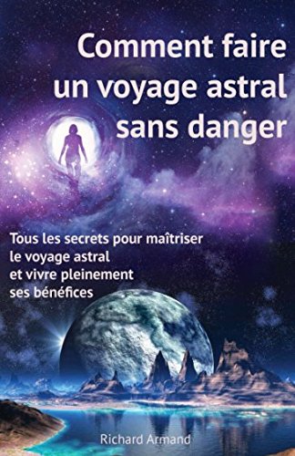 Comment faire un voyage astral sans danger: - Tous les secrets pour maîtriser le voyage astral et vivre pleinement ses bénéfices Psychology