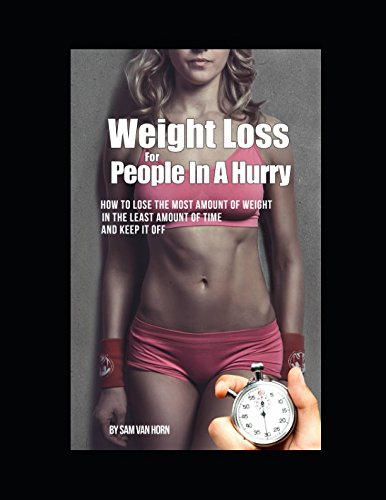 Weight loss for people in a hurry: How to lose the most amount of weight, in the least amount of time, and keep it off. Health, Nutrition & Fitness