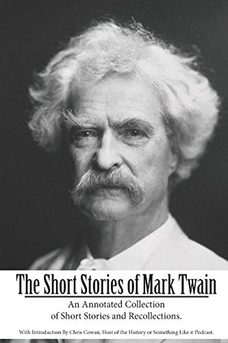 The Short Stories of Mark Twain: An Annotated Collection of Short Stories and Recollections. Classics
