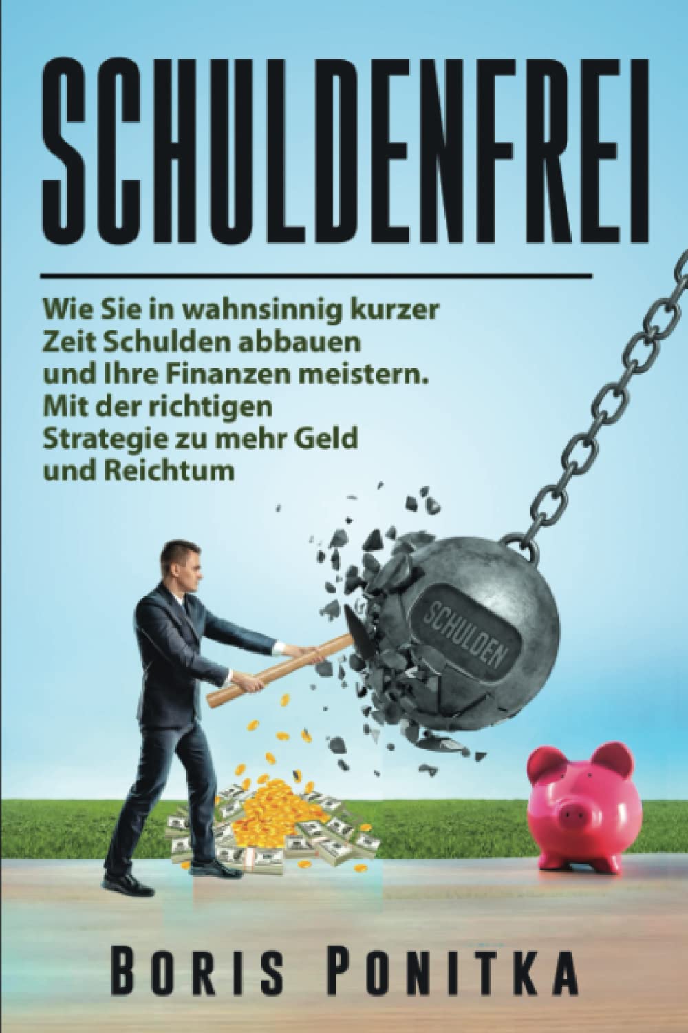 Schuldenfrei: Wie Sie in wahnsinnig kurzer Zeit Schulden abbauen und Ihre Finanzen meistern. Mit der richtigen Strategie zu mehr Geld und Reichtum. Business, Finance & Career