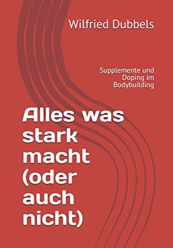 Alles was stark macht (oder auch nicht): Supplemente und Doping im Bodybuilding Health, Nutrition & Fitness