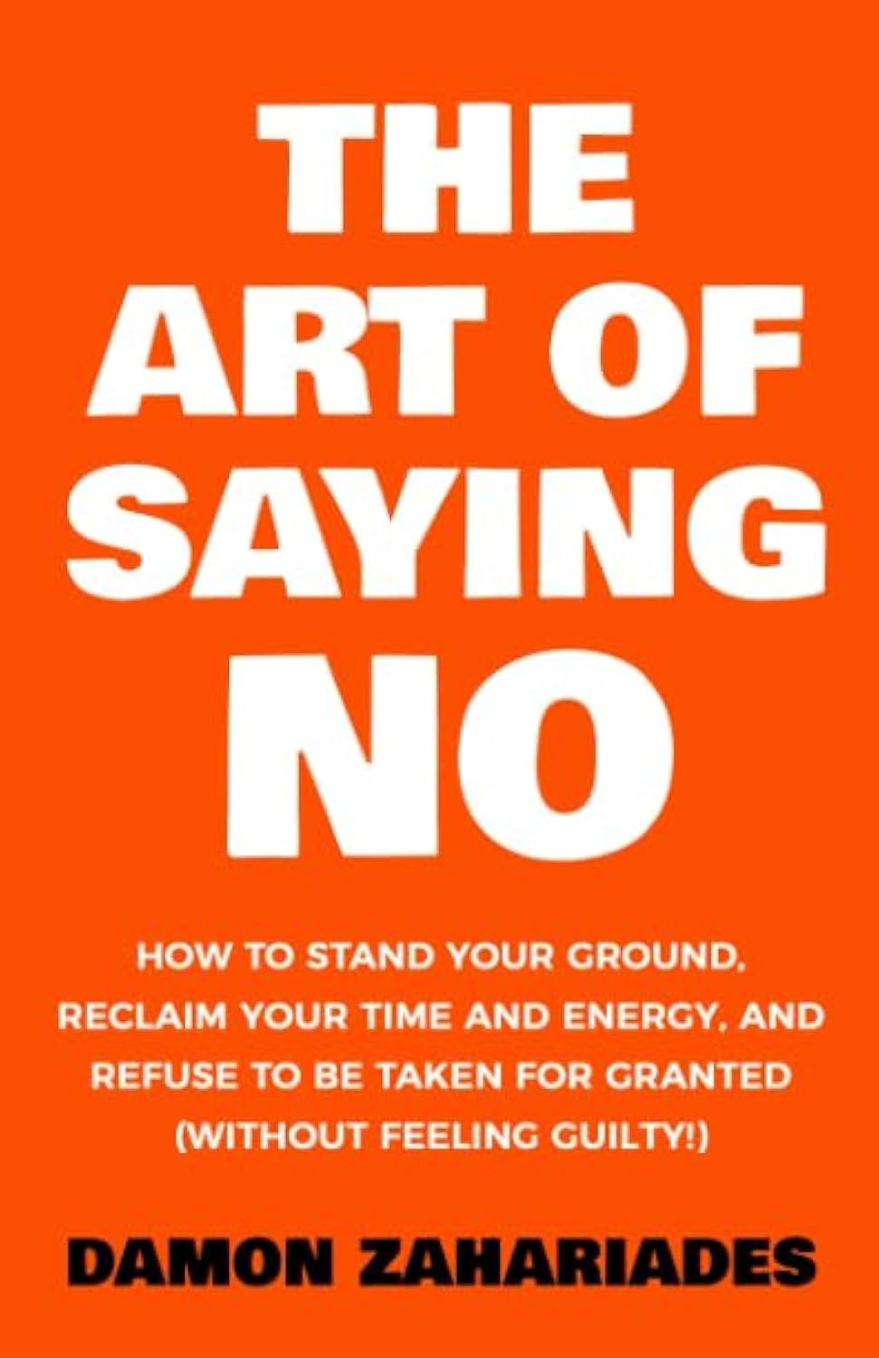 The Art Of Saying NO: How To Stand Your Ground, Reclaim Your Time And Energy, And Refuse To Be Taken For Granted (Without Feeling Guilty!) (The Art Of Living Well, Band 1) Social Sciences