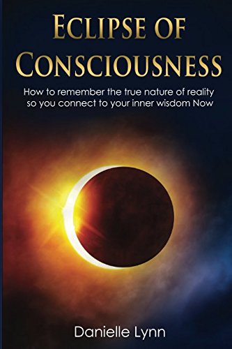 Eclipse of Consciousness: How to remember the true nature of reality so you can connect to your inner wisdom Now Religion & Esotericism