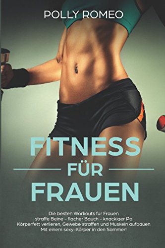 Fitness für Frauen Die besten Workouts für Frauen straffe Beine - flacher Bauch - knackiger Po Körperfett verlieren, Gewebe straffen und Muskeln aufbauen Mit einem sexy-Körper in den Sommer! book