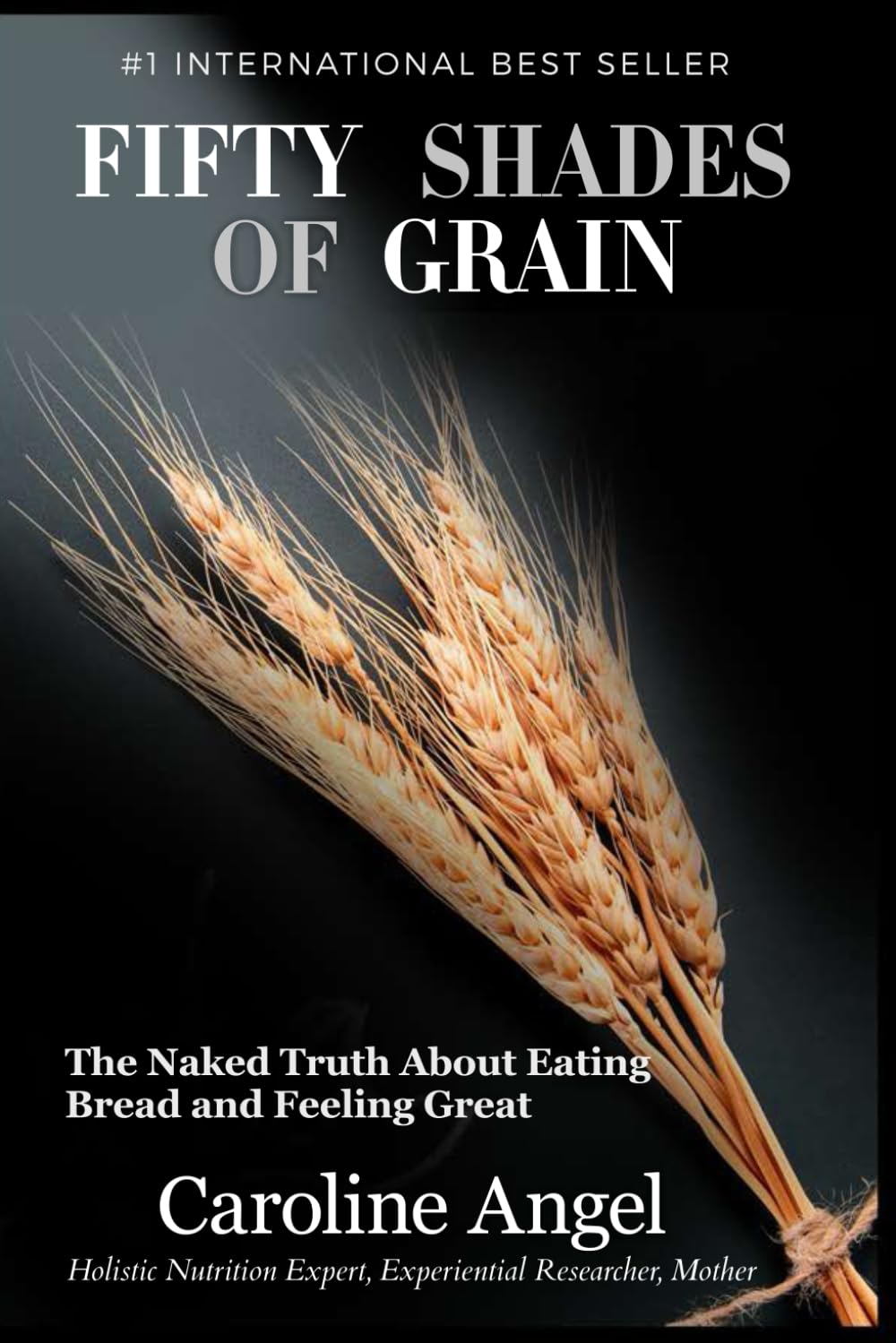 Fifty Shades of Grain: The naked truth about eating bread and feeling great Health, Nutrition & Fitness