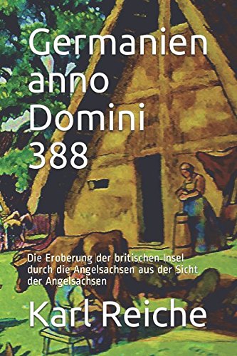 Germanien anno domini 388: Die Eroberung derbritischen Insel durch die Angelsachsen aus der Sicht der Angelsachsen (Britannien, Band 1) Historical Fiction