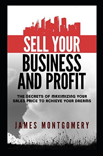 Sell Your Business and Profit: The Secrets of Maximizing Your Sales Price to Achieve Your Dreams Law