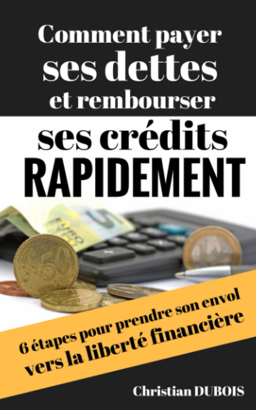 Comment payer ses dettes et rembourser ses crédits rapidement: 6 étapes pour prendre son envol vers la liberté financière Books