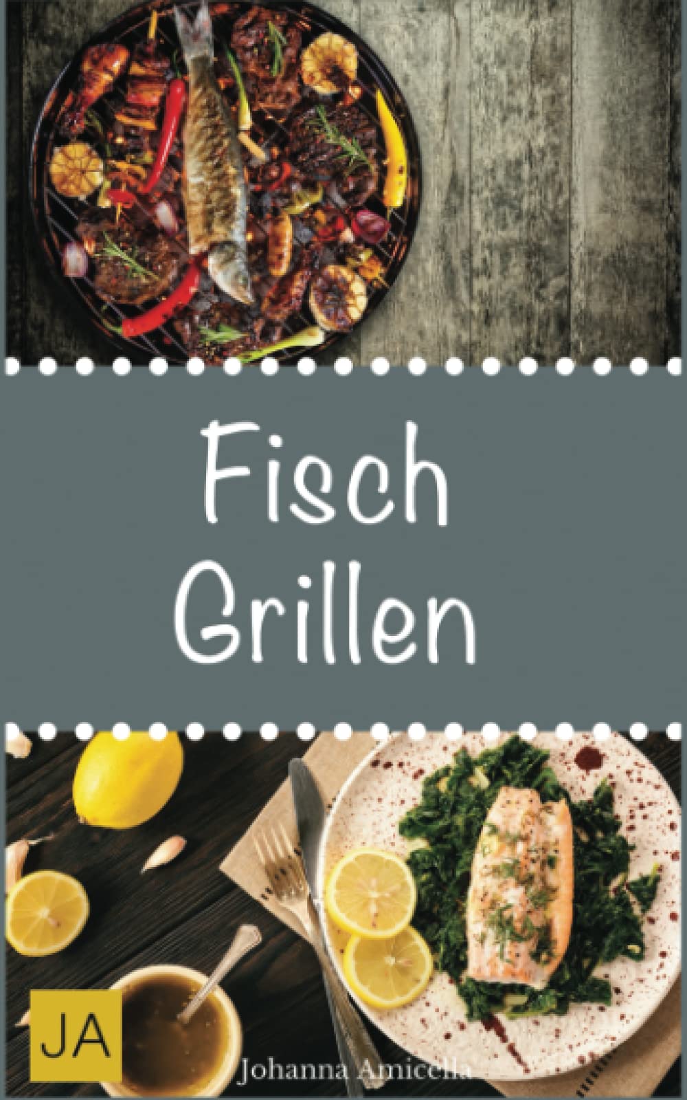 Fisch Grillen: 30 Rezepte für leckere Fisch-Gerichte zum Grillen: Damit die nächste Grill-Party ein Erfolg wird ! Cooking & Enjoying