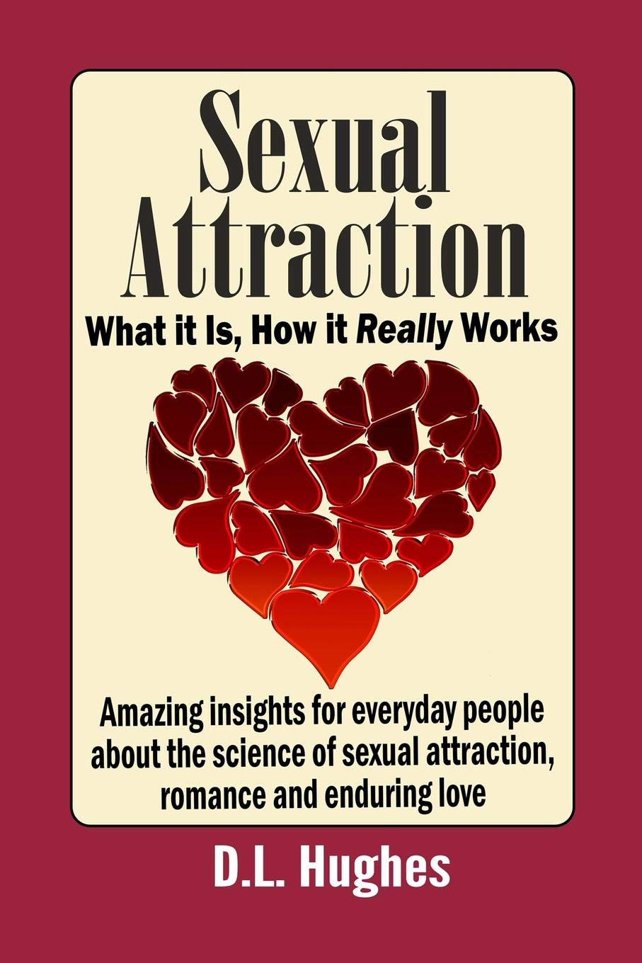 Sexual Attraction What it Is, How it Really Works: Amazing Insights for Everyday People about the Science of Sexual Attraction, Romance and Enduring Love Partnership & Love